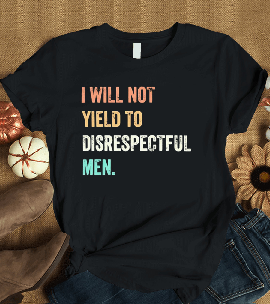 I Will Not Yield To Disrespectful Men T-Shirt