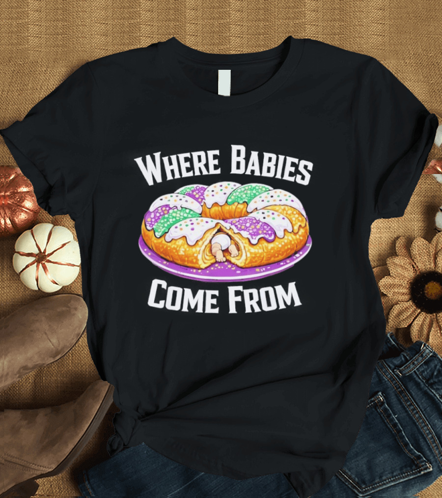 Where Babies Come From King Cake Baby Hidden Inside Mardi Gras Dessert T-Shirt