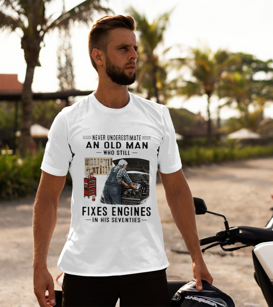 Never Underestimate An Old Man Who Fixes Engines In His Seventies T-Shirt