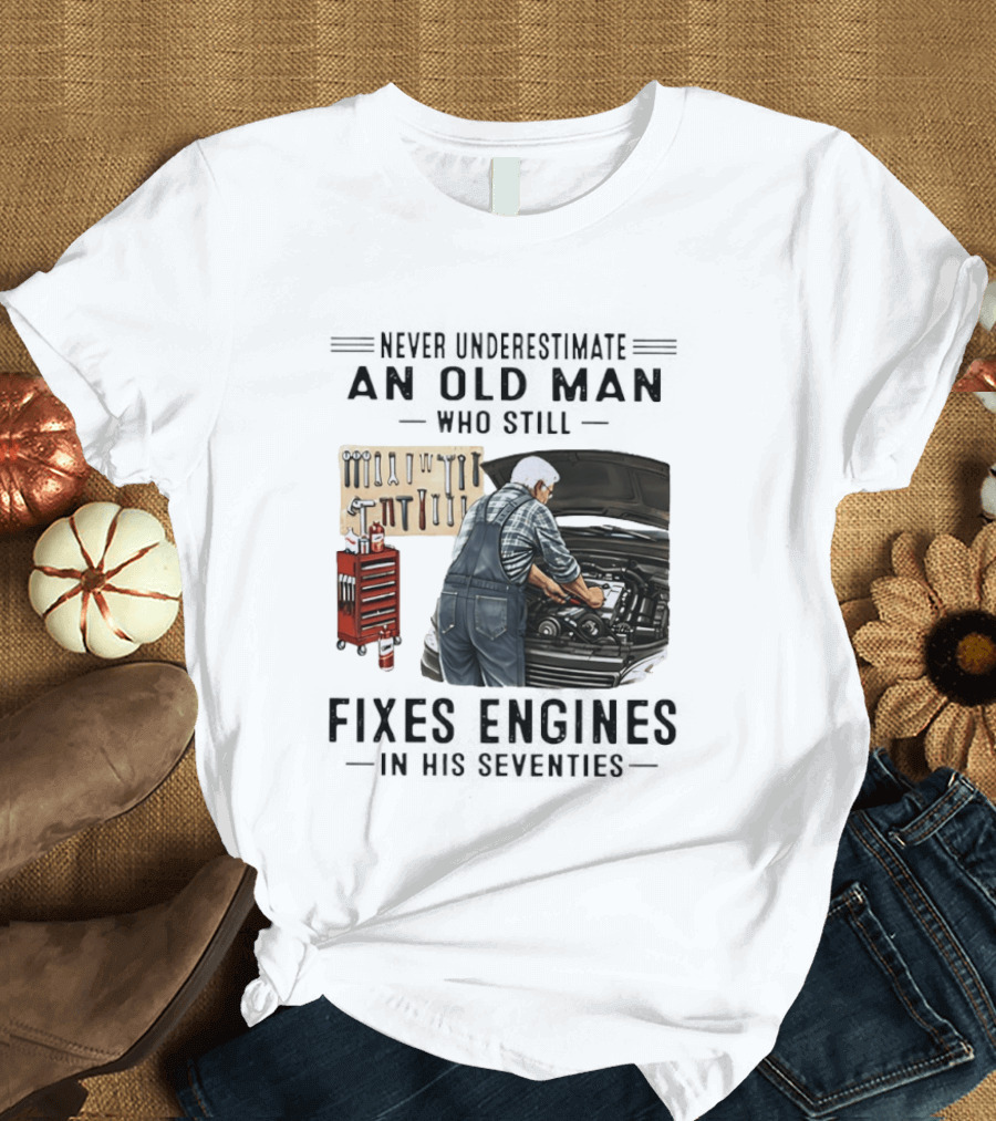 Never Underestimate An Old Man Who Fixes Engines In His Seventies T-Shirt