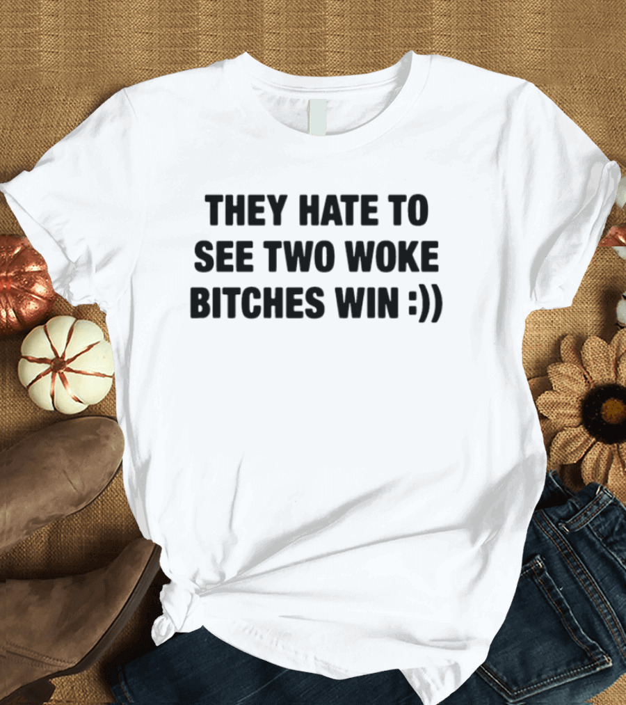 They Hate To See Two Woke Bitches Win Smiley Face Empowerment Message T-Shirt