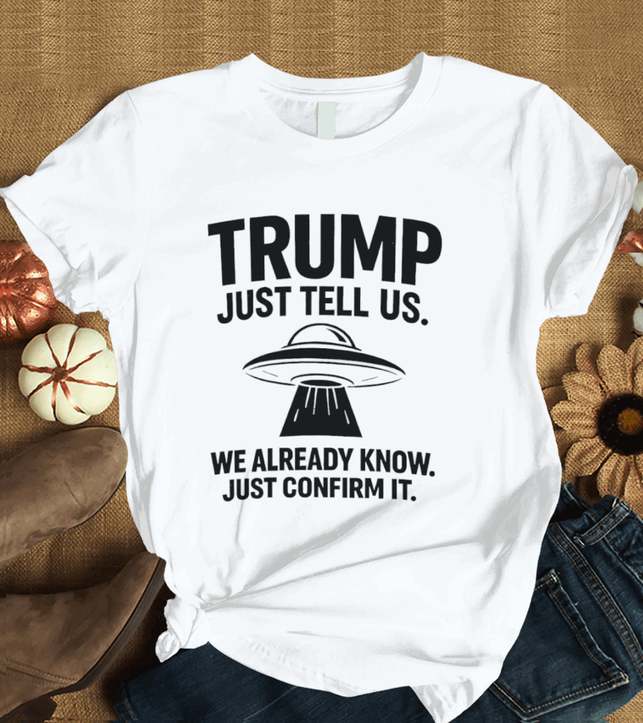 Trump Just Tell Us We Already Know Confirm It Alien UFO T-Shirt