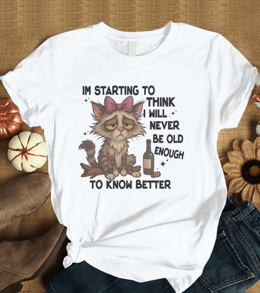 Sad Cat I'm Starting To Think I Will Never Be Old Enough To Know Better T-Shirt