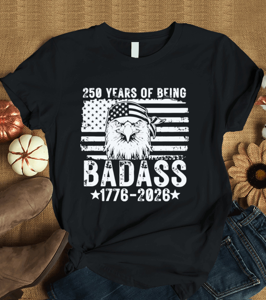 250 Years Of Being Badass American Flag Eagle 1776 2026 T-Shirt