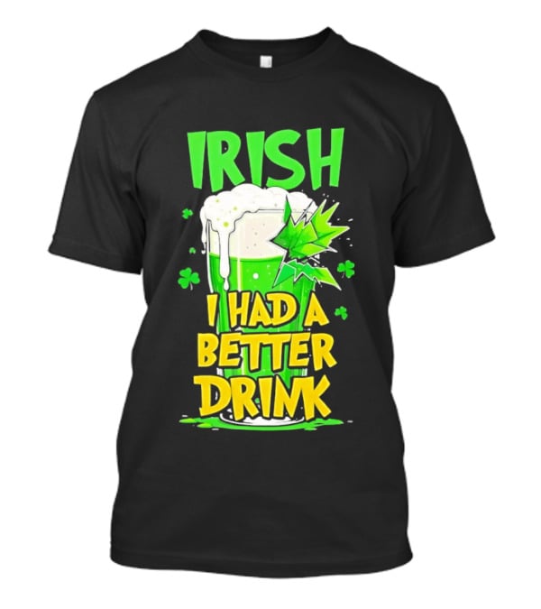 Irish I Had A Better Drink St Patrick's Day Beer Celebration T-Shirt
