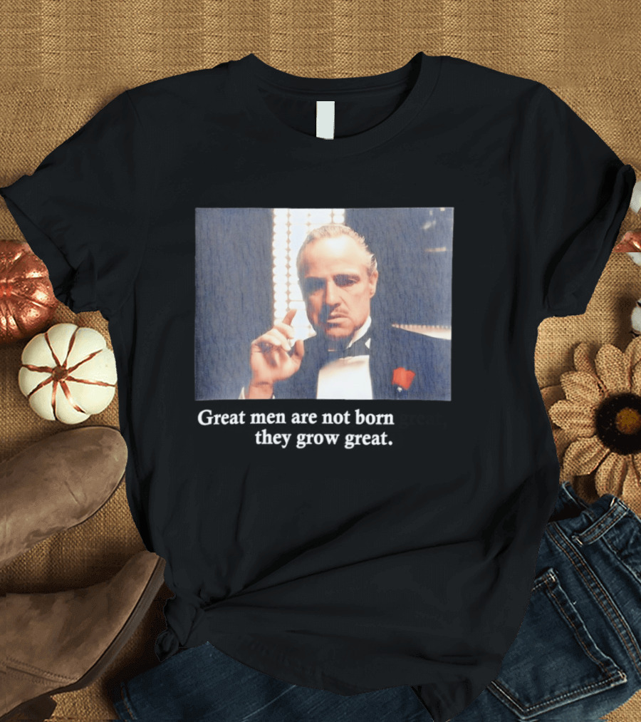 Godfather Great Men Are Not Born Great They Grow Great Vito Corleone T-Shirt