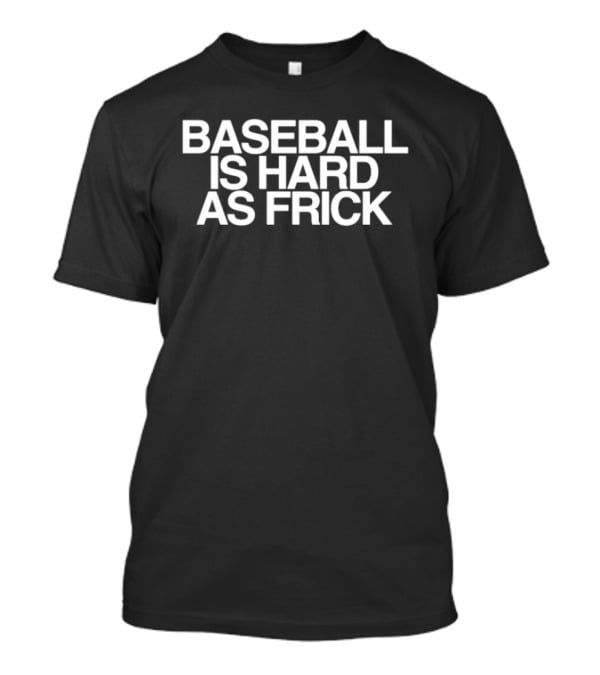 Baseball Is Hard As Frick T-Shirt