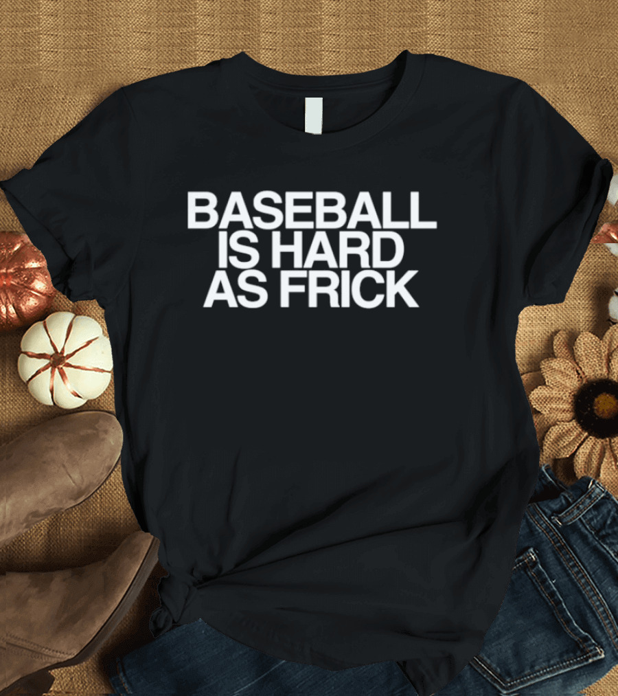 Baseball Is Hard As Frick T-Shirt