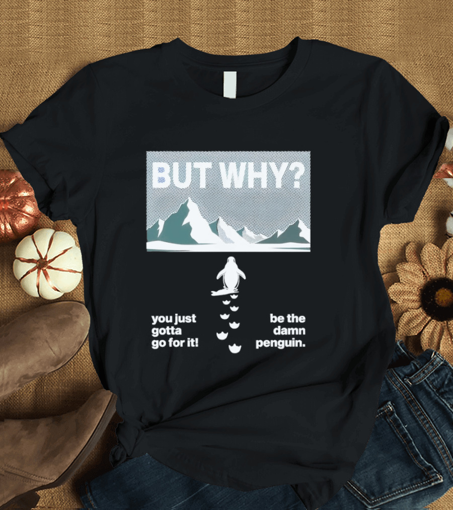 But Why You Just Gotta Go For It Be The Damn Penguin Mountains T-Shirt
