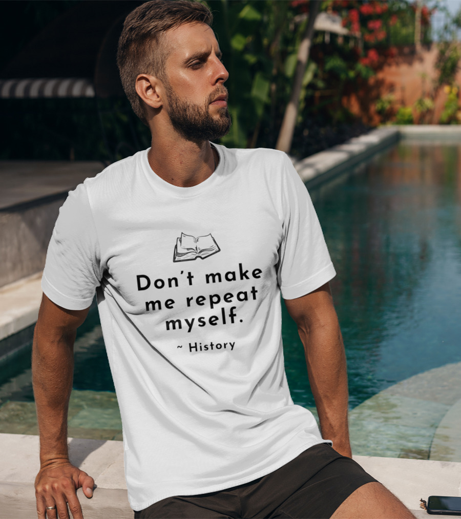 Don't Make Me Repeat Myself History Book Humor T-Shirt