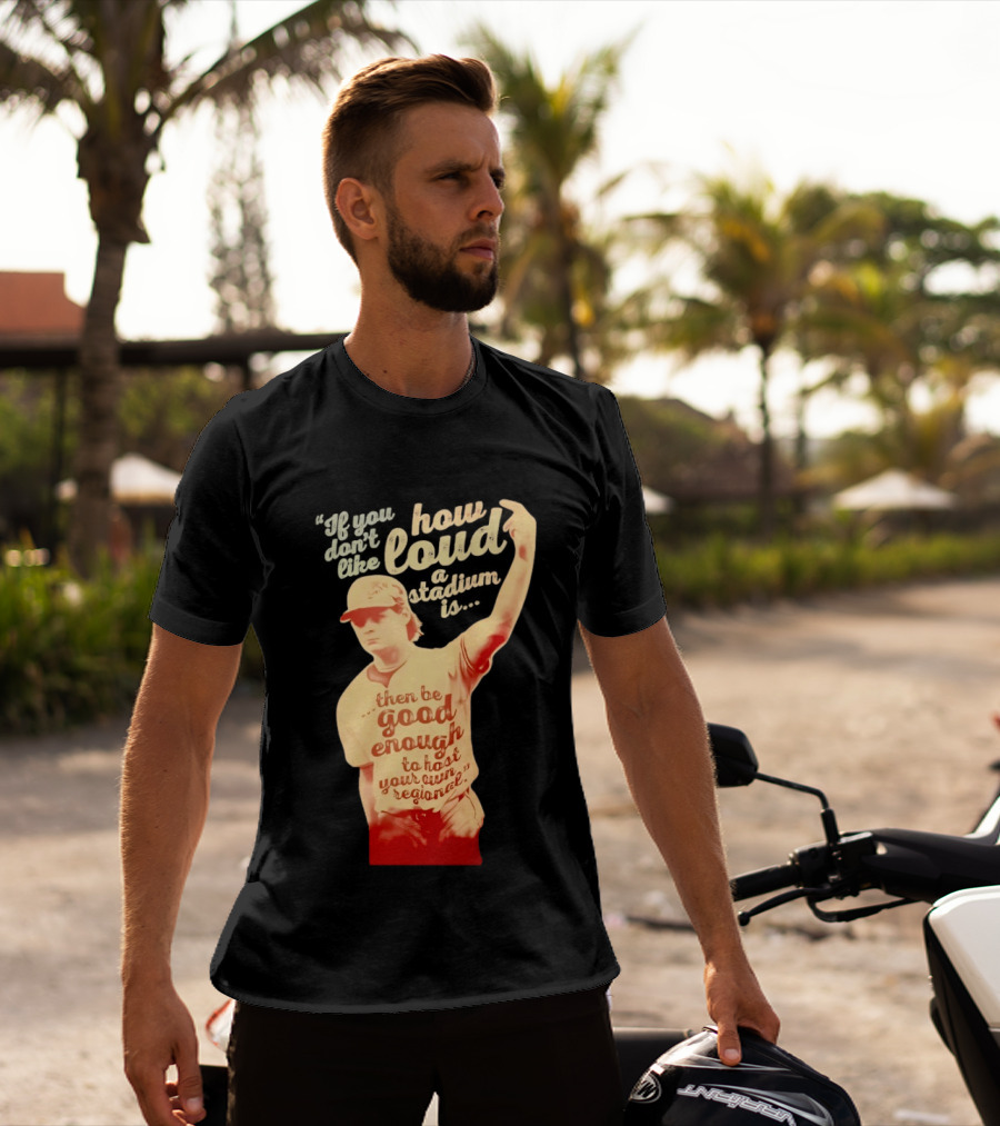 James Tibbs III Be Good Enough To Host Your Own Regional Stadium Loud T-Shirt