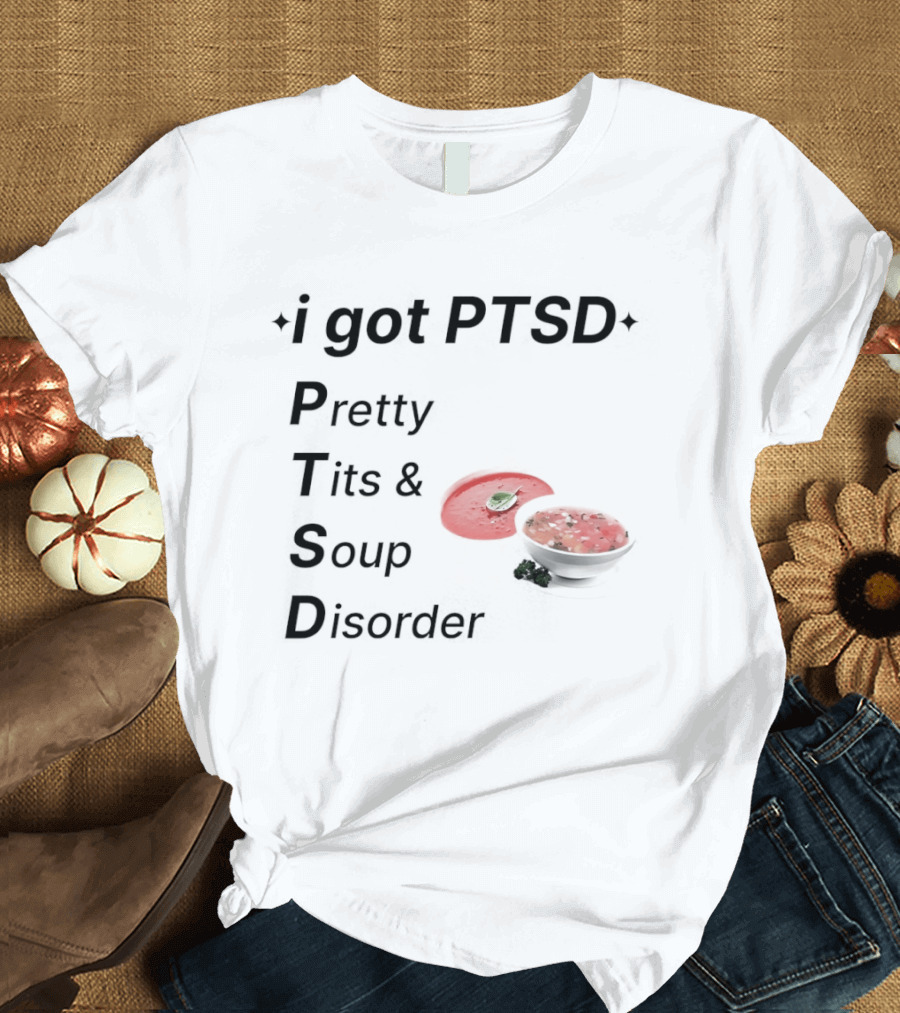 I Got PTSD Pretty Tits Soup Disorder Funny Phrase With Soup Bowl T-Shirt