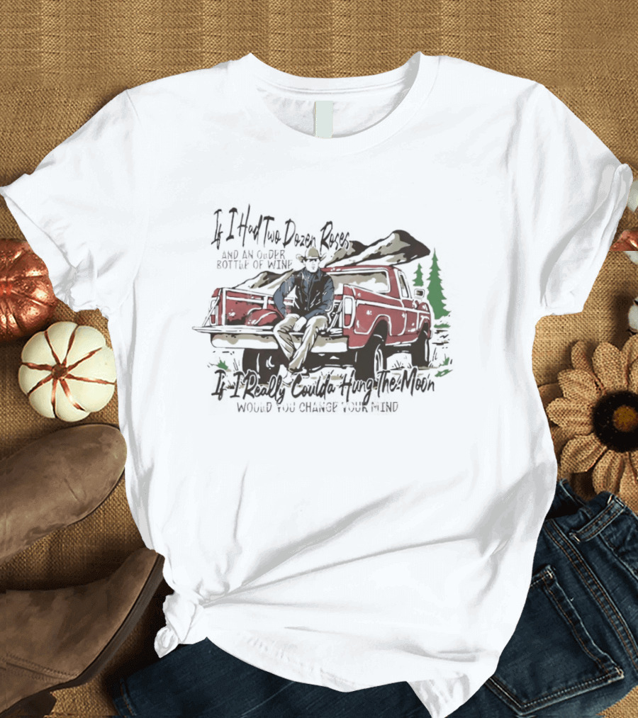 If I Had Two Dozen Roses And An Older Bottle Of Wine Pickup Truck Western Cowboy Scene T-Shirt