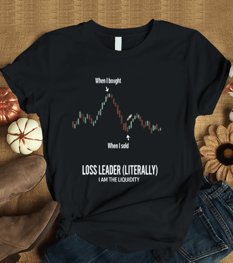 When I Bought When I Sold Loss Leader Literally I Am The Liquidity T-Shirt