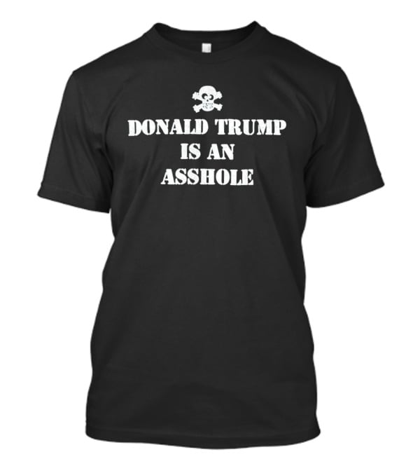 Donald Trump Is An Asshole Skull And Crossbones T-Shirt
