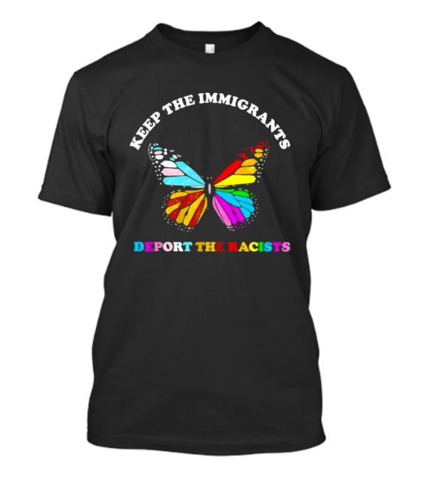 Keep The Immigrants Deport The Racists Butterfly Colorful Message T-Shirt
