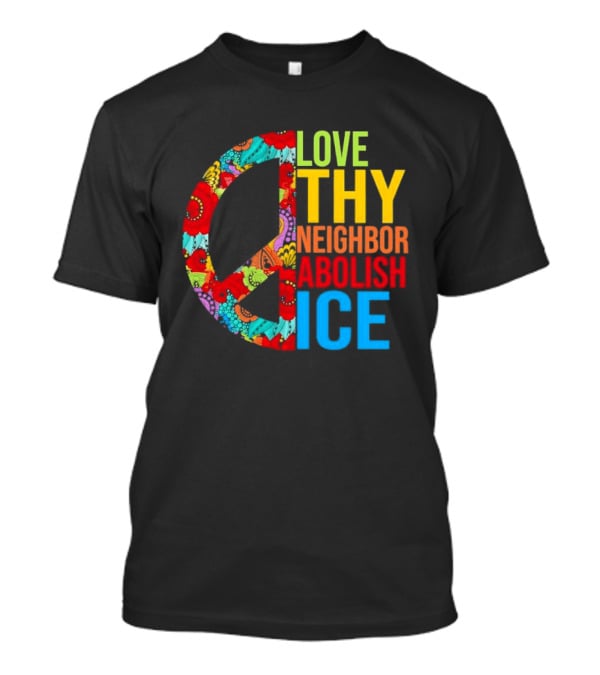 Love Thy Neighbor Abolish ICE Peace Flowers T-Shirt