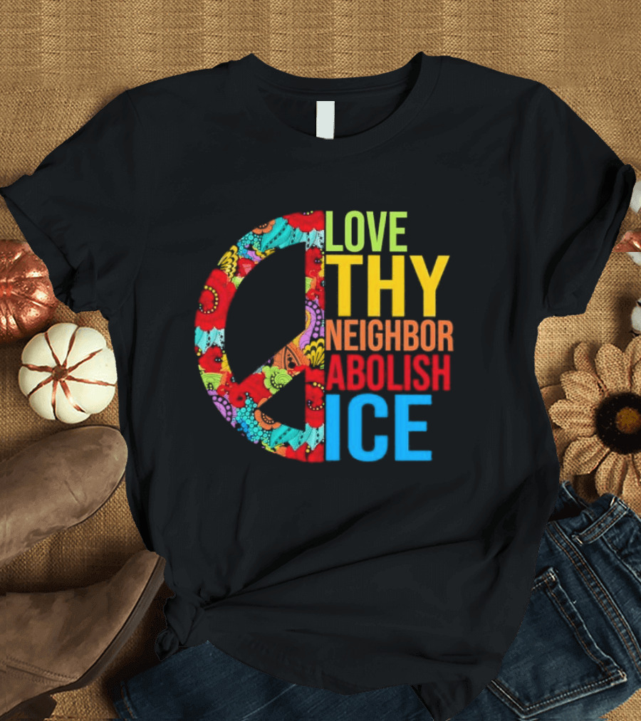 Love Thy Neighbor Abolish ICE Peace Flowers T-Shirt