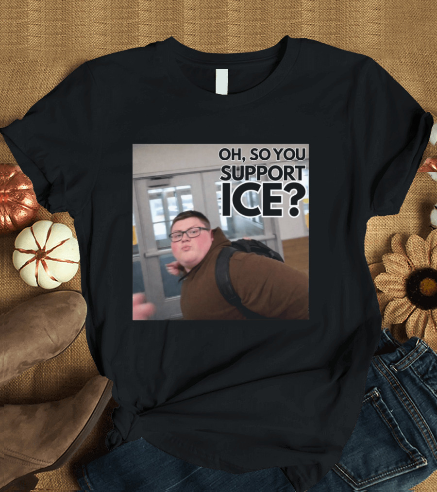 Oh So You Support ICE Meme This Guy Rules T-Shirt
