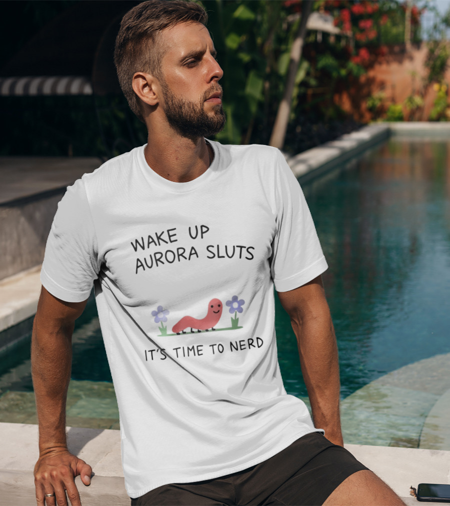 Wake Up Aurora Sluts It's Time To Nerd Worm Flowers T-Shirt