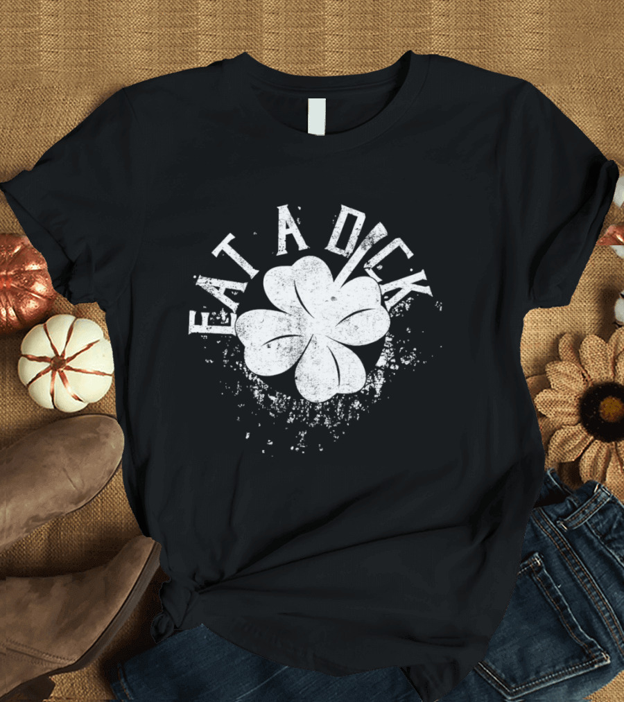 Eat A Dick Clover St. Patrick's Day T-Shirt