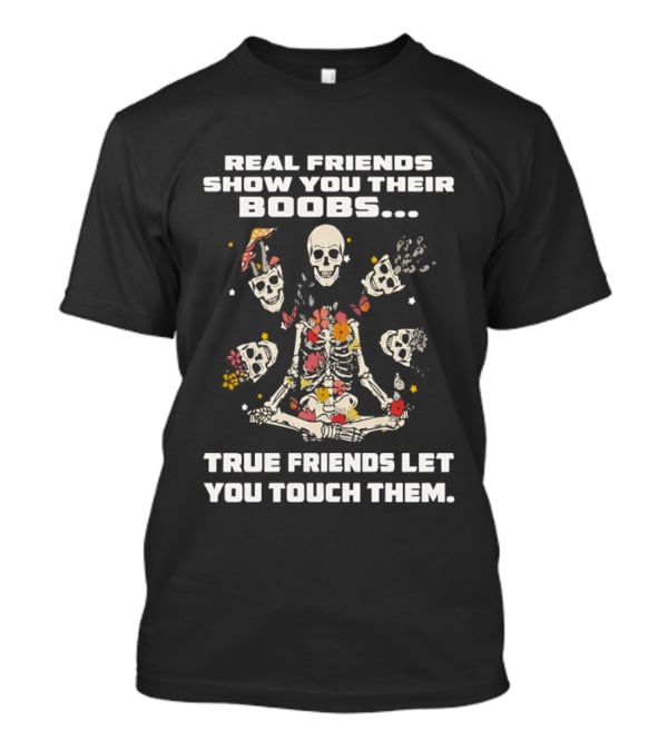 Real Friends Show You Their Boobs True Friends Let You Touch Skeletons T-Shirt