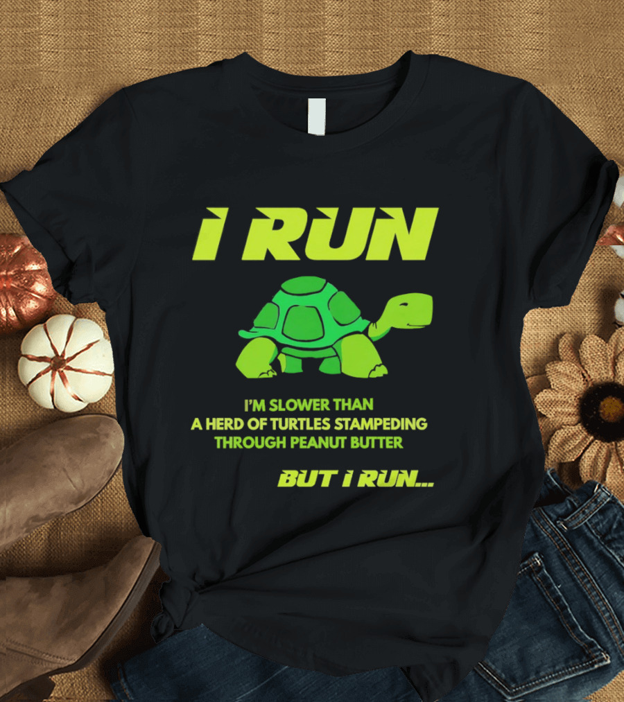 I Run Slower Than A Herd Of Turtles Stampeding Through Peanut Butter But I Run T-Shirt