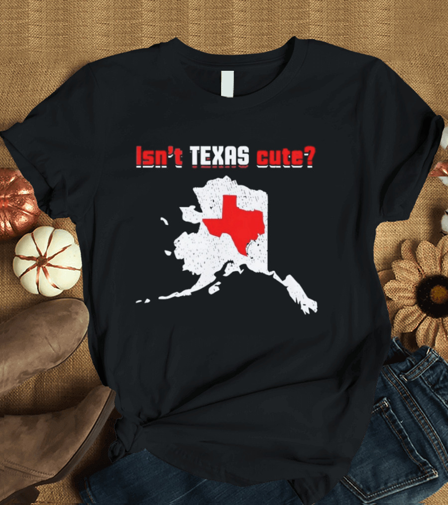 Isn't Texas Cute Alaska Map Comparison Texas Shape T-Shirt