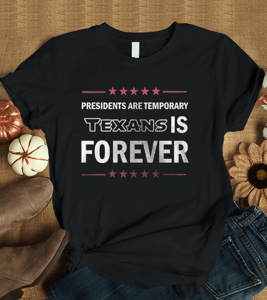 Houston Texans Presidents Are Temporary Texans Is Forever T-Shirt