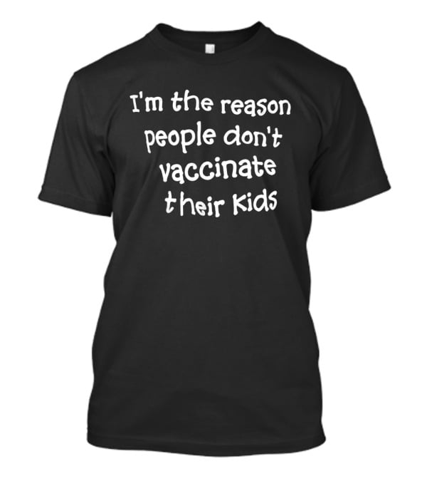 I'm The Reason People Don't Vaccinate Their Kids T-Shirt