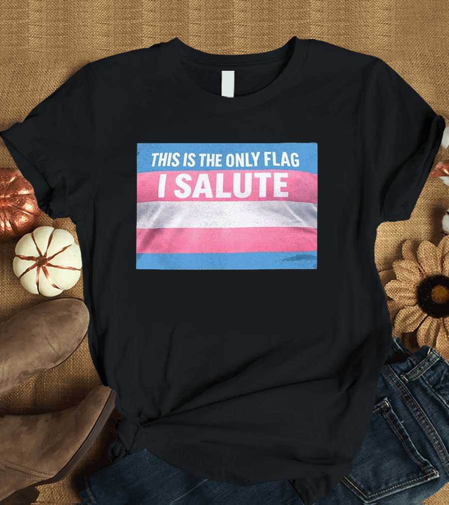 This Is The Only Flag I Salute Transgender Pride T-Shirt