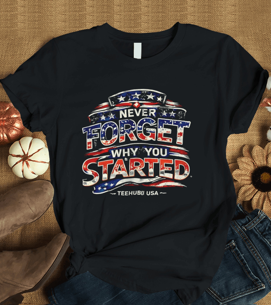 Never Forget Why You Started American Flag TeeHub USA T-Shirt
