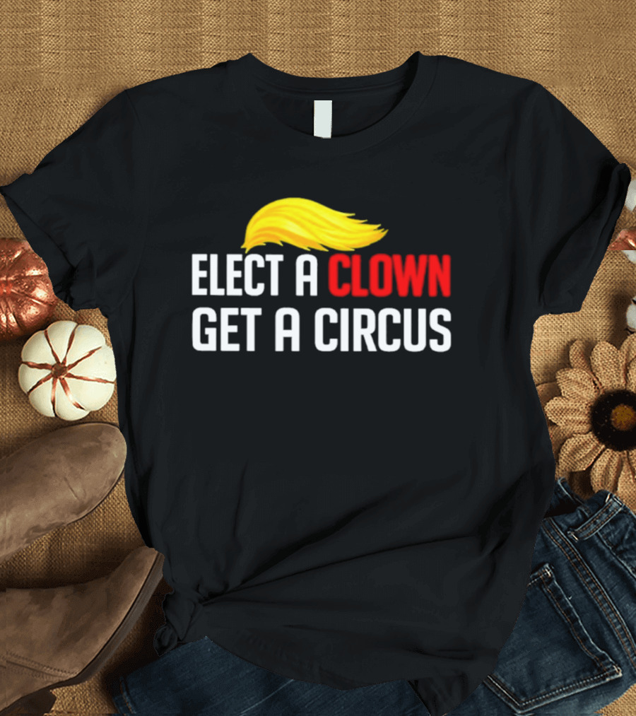Elect A Clown Get A Circus Trump Hair T-Shirt