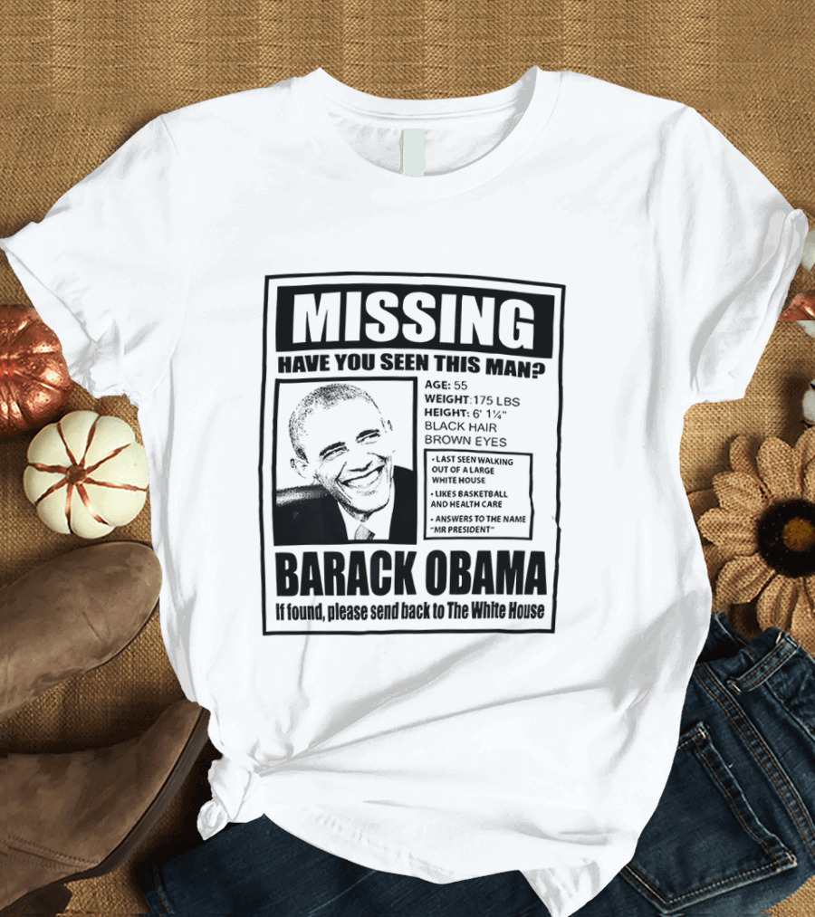 Missing Have You Seen This Man Barack Obama Send Back To White House T-Shirt