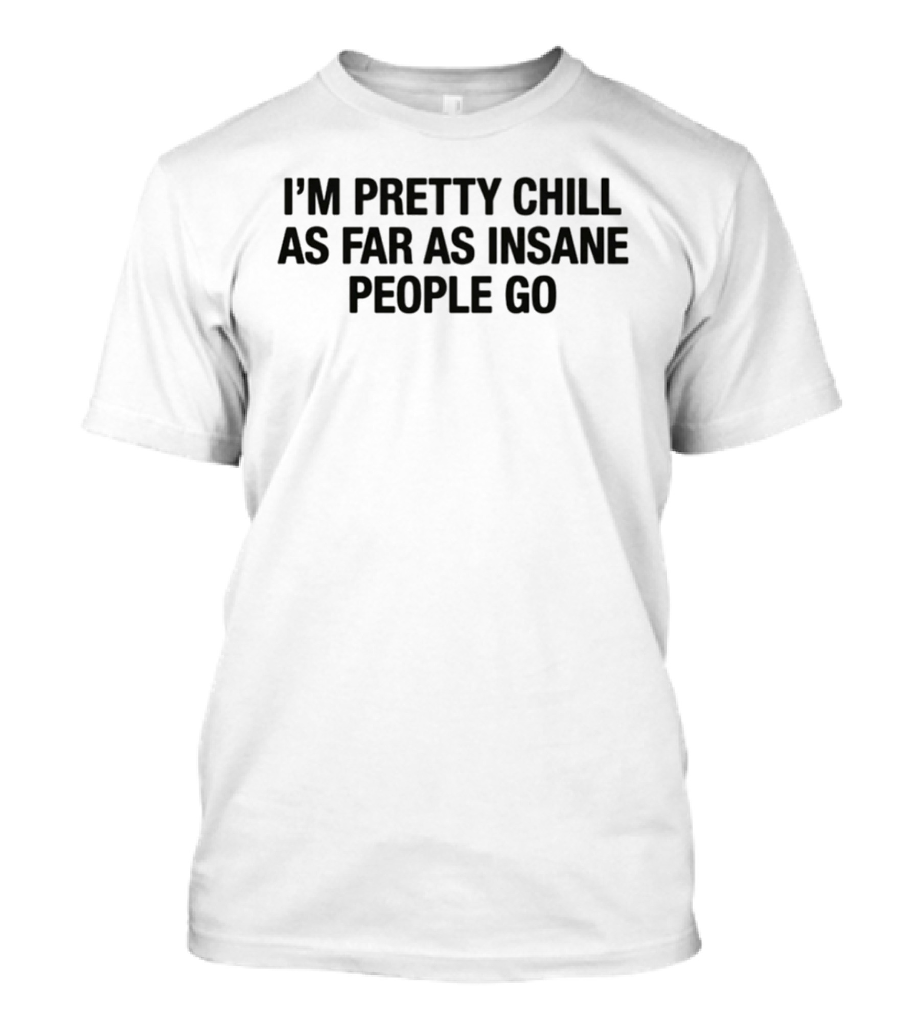 I'm Pretty Chill As Far As Insane People Go T-Shirt