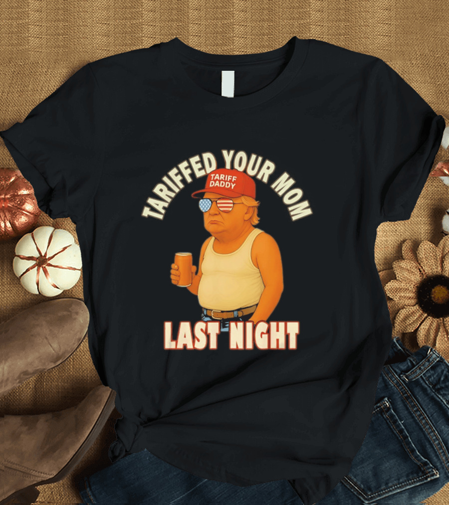 Tariffed Your Mom Last Night Tarif Daddy T-Shirt