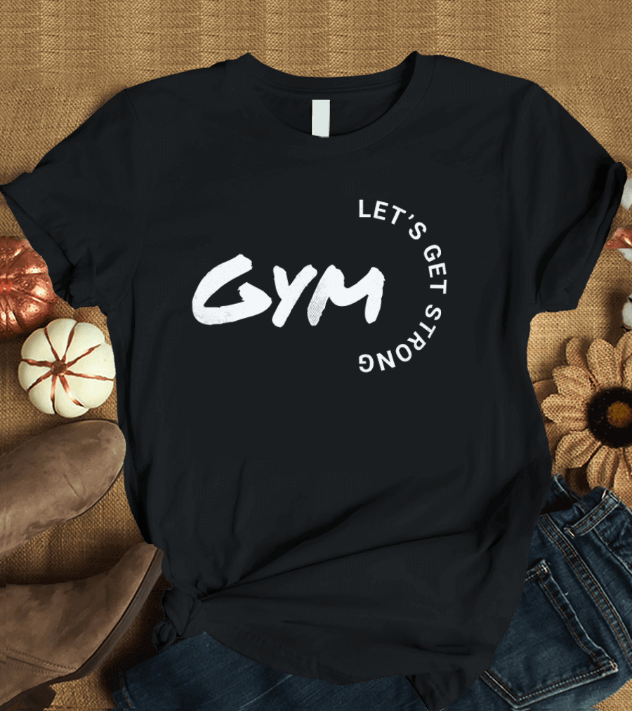 Gym Let's Get Strong Fitness Motivation T-Shirt
