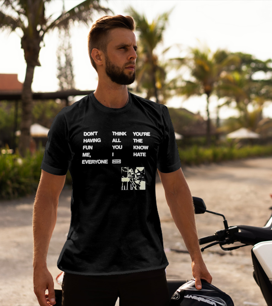 Don't Think You're Having All The Fun You Know Me I Hate Everyone Nin T-Shirt