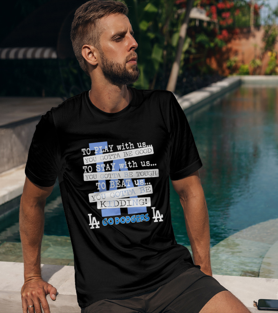Go Dodgers LA To Play Stay Beat Us You Gotta Be Kiddin T-Shirt
