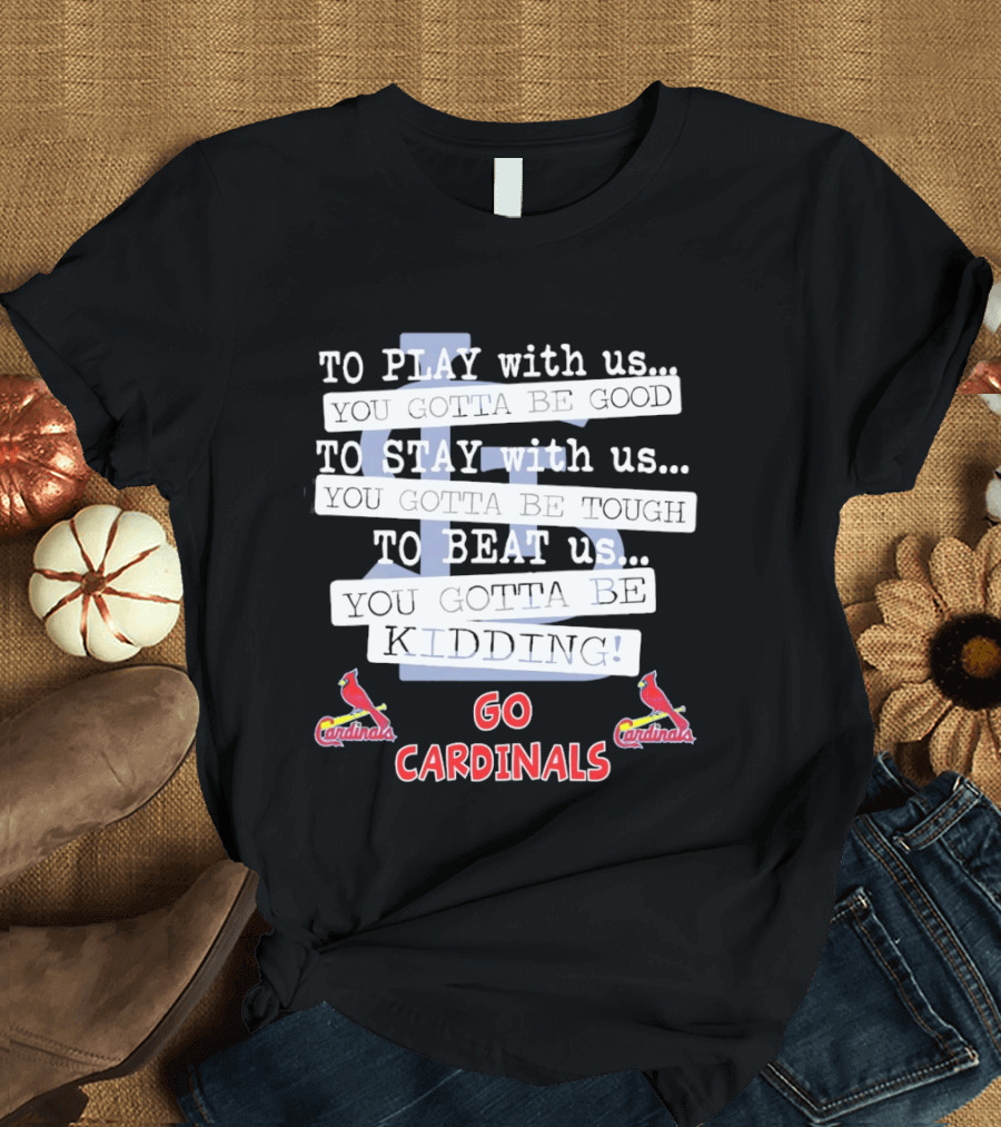 Go Cardinals To Play Stay Beat Us You're Kidding St. Louis Cardinals T-Shirt