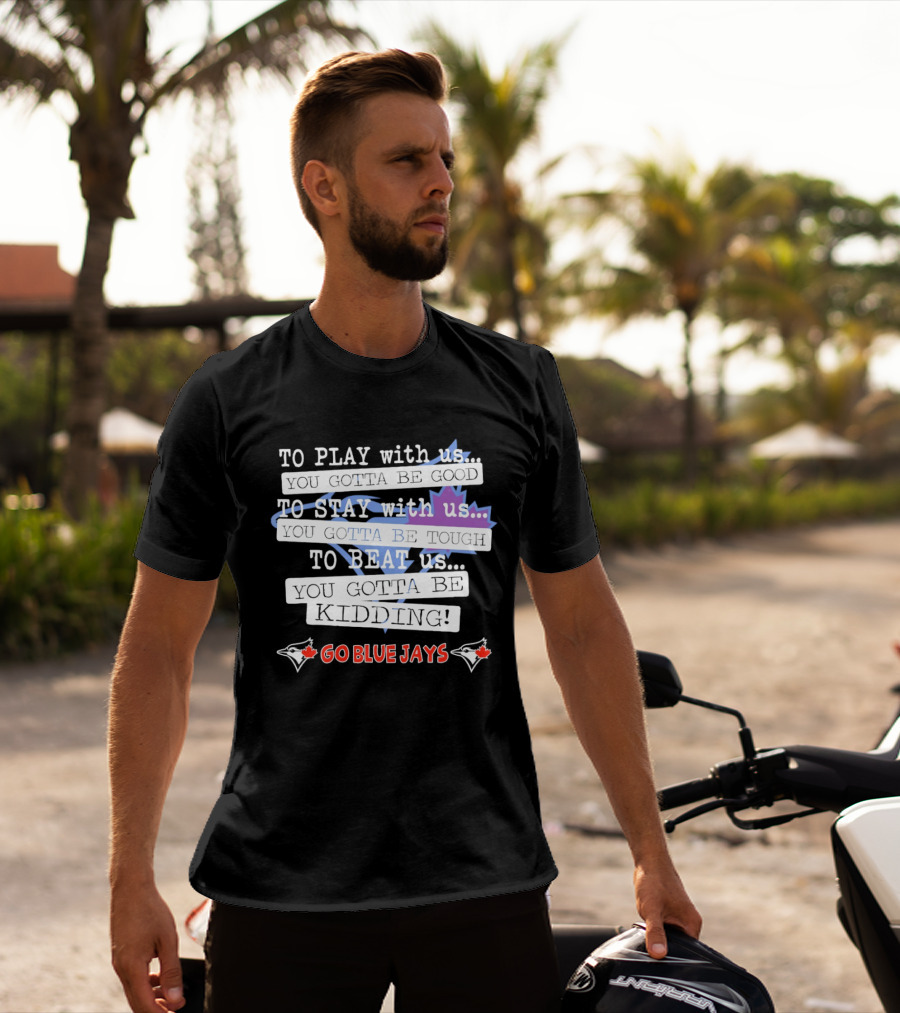 TO PLAY With Us TO STAY With Us TO BEAT Us TO BE GOOD GO BLUE JAYS T-Shirt