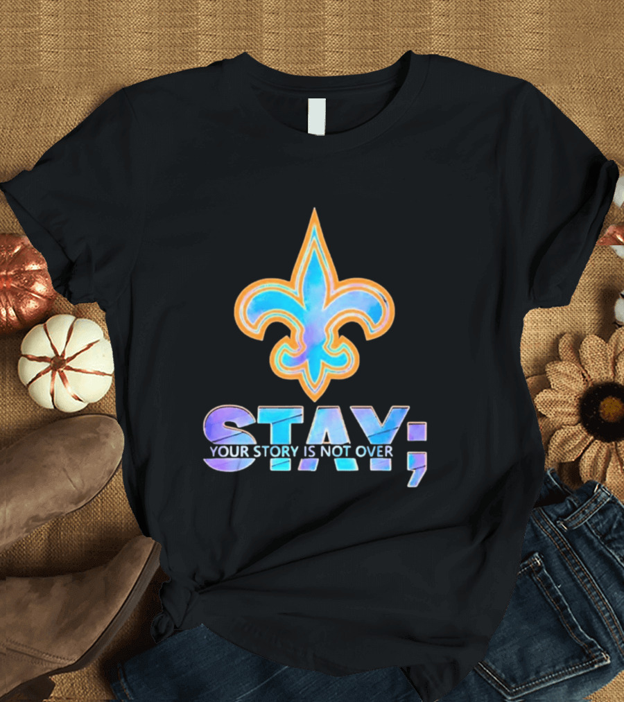New Orleans Saints Stay Your Story Is Not Over Fleur De Lis T-Shirt