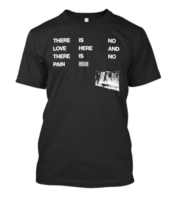 There Is No Love Here And There Is No Pain NIN T-Shirt