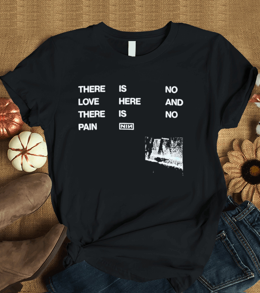 There Is No Love Here And There Is No Pain NIN T-Shirt