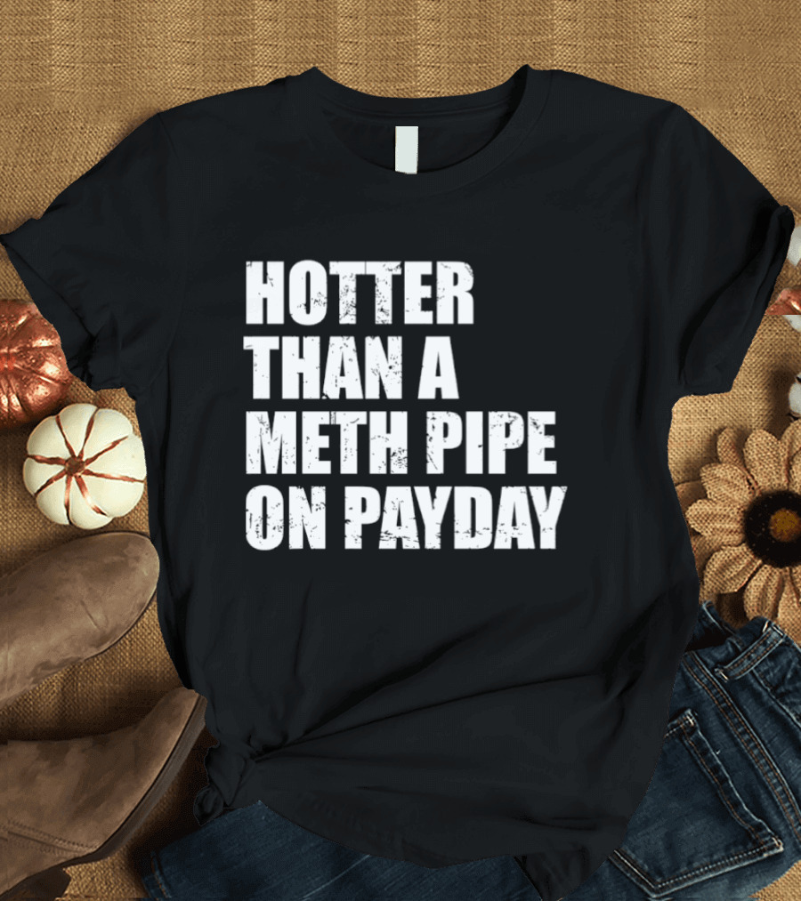 Hotter Than A Meth Pipe On Payday T-Shirt