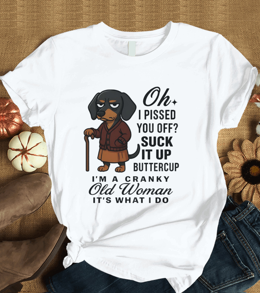 Oh I Pissed You Off Suck It Up Buttercup Cranky Old Woman Dachshund T-Shirt