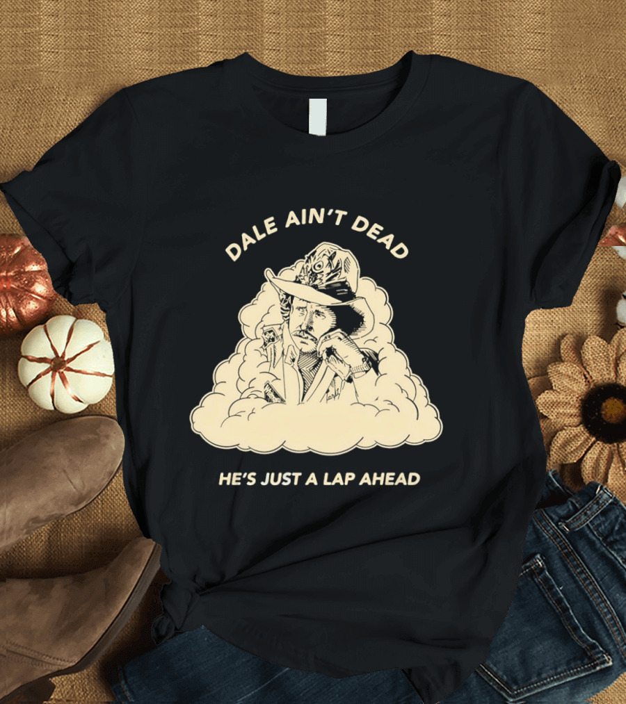 Dale Ain't Dead He's Just A Lap Ahead Racing Legend T-Shirt