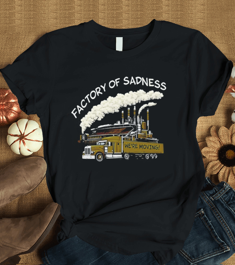 Factory Of Sadness Truck We're Moving Industrial Humor T-Shirt