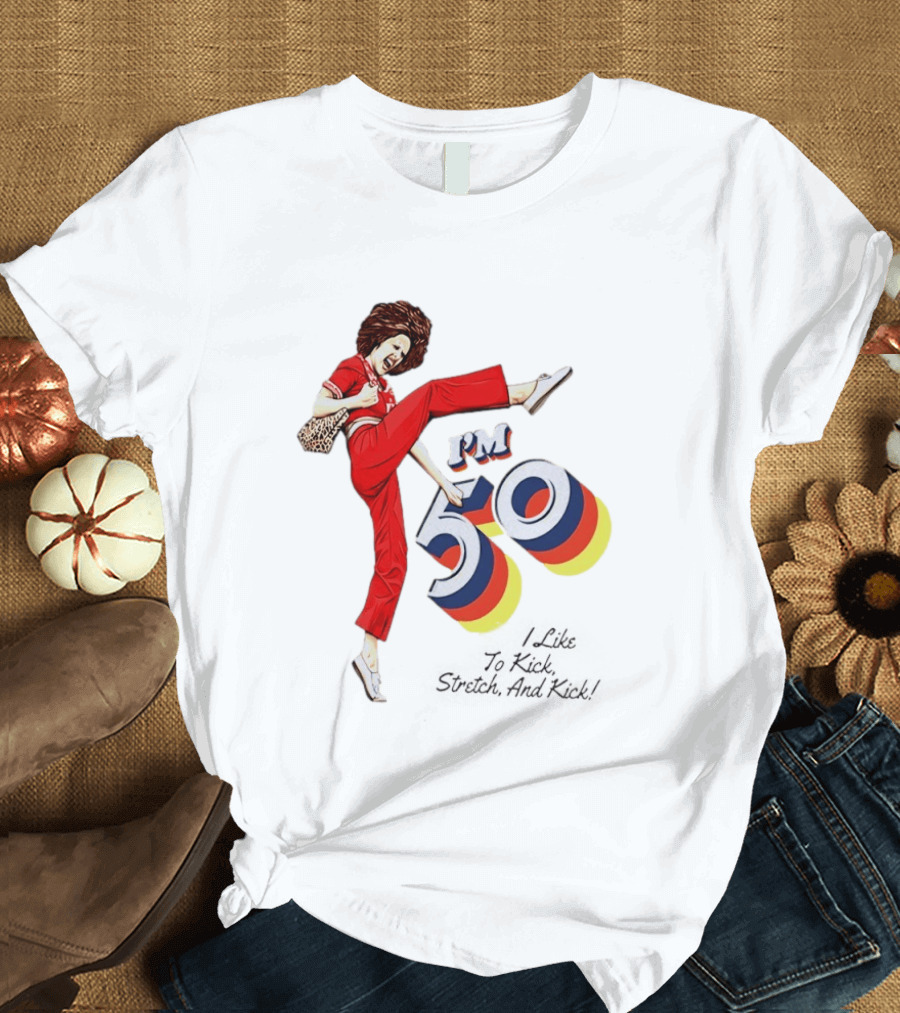 Sally O'Malley I'm 50 I Like To Kick Stretch And Kick Vintage Comedy T-Shirt