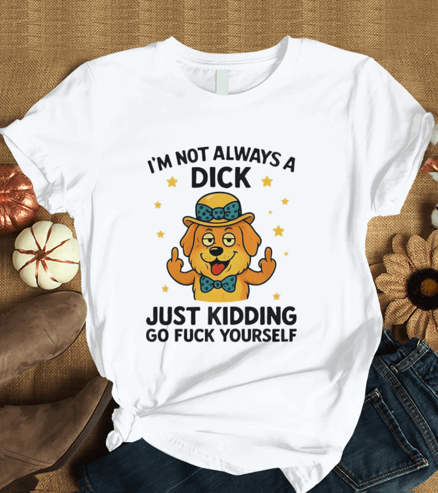 I'm Not Always A Dick Just Kidding Go Fuck Yourself Golden Retriever Middle Finger T-Shirt